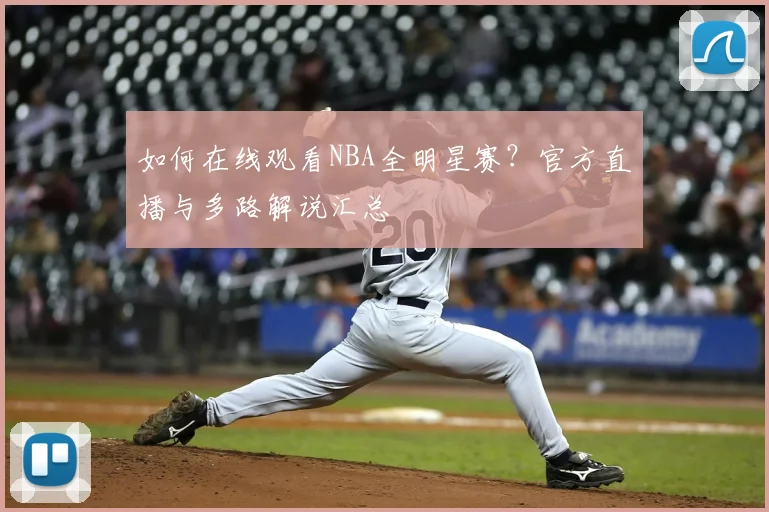 如何在线观看NBA全明星赛？官方直播与多路解说汇总