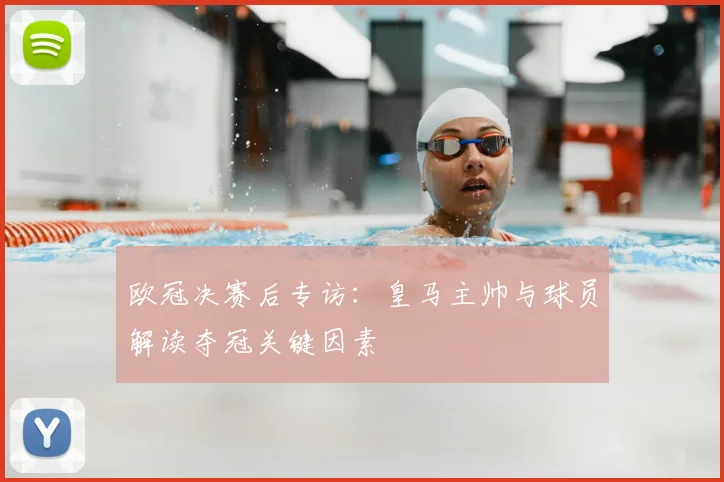 欧冠决赛后专访：皇马主帅与球员解读夺冠关键因素