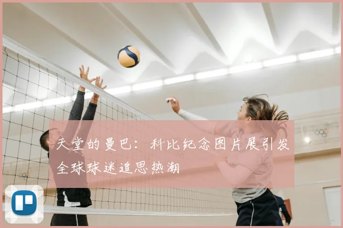 天堂的曼巴：科比纪念图片展引发全球球迷追思热潮