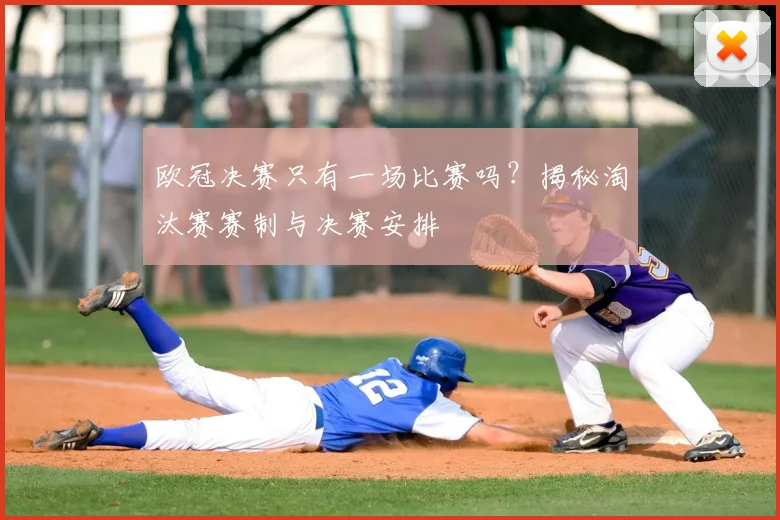 欧冠决赛只有一场比赛吗？揭秘淘汰赛赛制与决赛安排