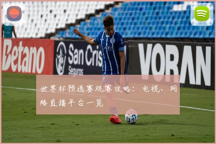 世界杯预选赛观赛攻略：电视、网络直播平台一览