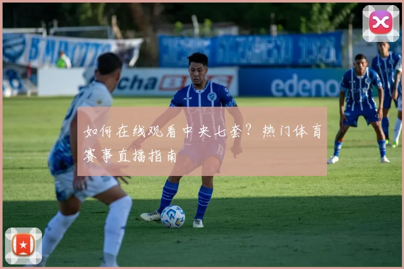 如何在线观看中央七套？热门体育赛事直播指南