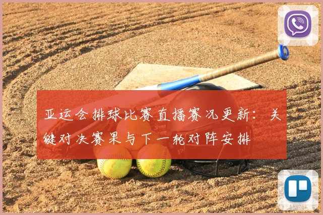 亚运会排球比赛直播赛况更新：关键对决赛果与下一轮对阵安排