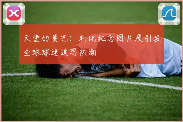 天堂的曼巴：科比纪念图片展引发全球球迷追思热潮