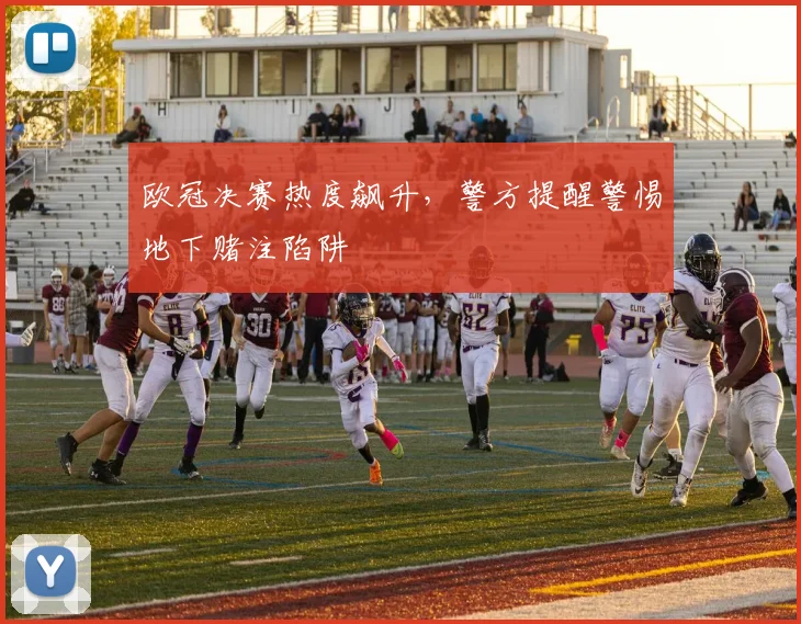 欧冠决赛热度飙升，警方提醒警惕地下赌注陷阱