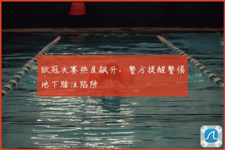 欧冠决赛热度飙升，警方提醒警惕地下赌注陷阱